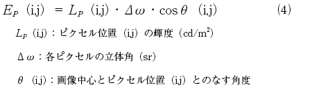 Ep(i,j)＝Lp(i,j)・Δω・cosθ(i.j)…(4) Lp(i,j):ピクセル位置(i,j)の輝度(cd/m2) Δω:各ピクセルの立体角(sr) θ(i,j):画像中心とピクセル位置(i,j)とのなす角度